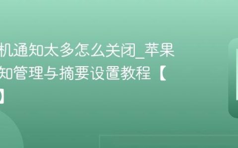 苹果手机通知太多怎么关闭?苹果手机通知管理与摘要设置教程【免打扰】