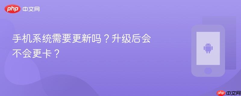 手机系统需要更新吗？升级后会不会更卡？