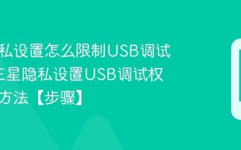 三星隐私设置怎么限制USB调试权限?三星隐私设置USB调试权限管理方法【步骤】