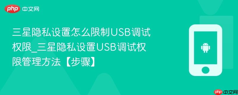 三星隐私设置怎么限制usb调试权限_三星隐私设置usb调试权限管理方法【步骤】