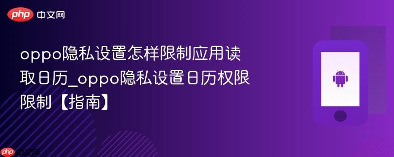 oppo隐私设置怎样限制应用读取日历_oppo隐私设置日历权限限制【指南】