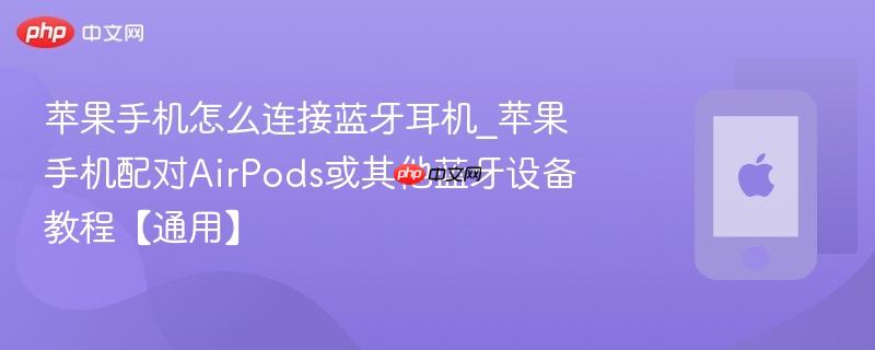 苹果手机怎么连接蓝牙耳机_苹果手机配对airpods或其他蓝牙设备教程【通用】