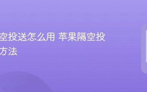 苹果隔空投送怎么用 苹果隔空投送使用方法