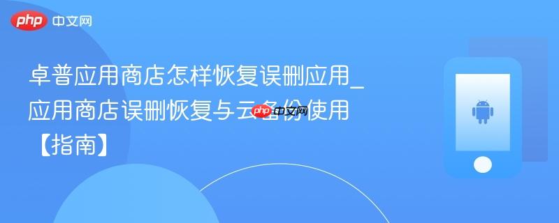 卓普应用商店怎样恢复误删应用_应用商店误删恢复与云备份使用【指南】