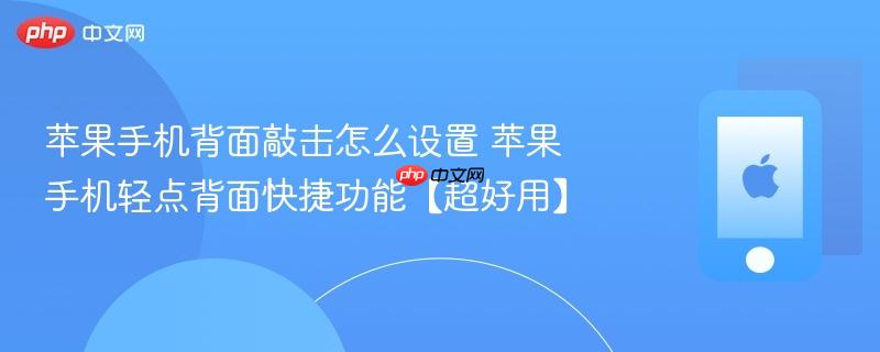 苹果手机背面敲击怎么设置 苹果手机轻点背面快捷功能【超好用】