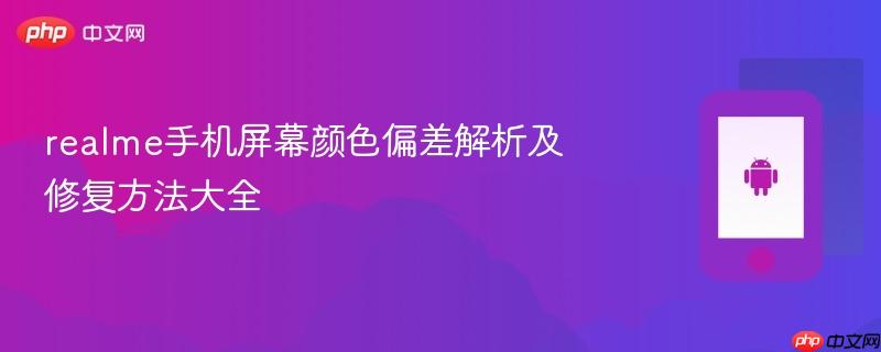 realme手机屏幕颜色偏差解析及修复方法大全