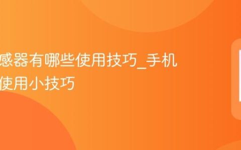 手机传感器有哪些使用技巧?手机传感器使用小技巧