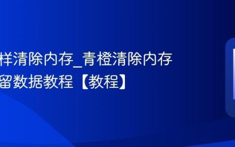 青橙怎样清除内存?青橙清除内存清理残留数据教程【教程】