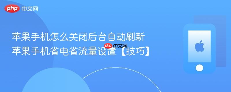 苹果手机怎么关闭后台自动刷新 苹果手机省电省流量设置【技巧】