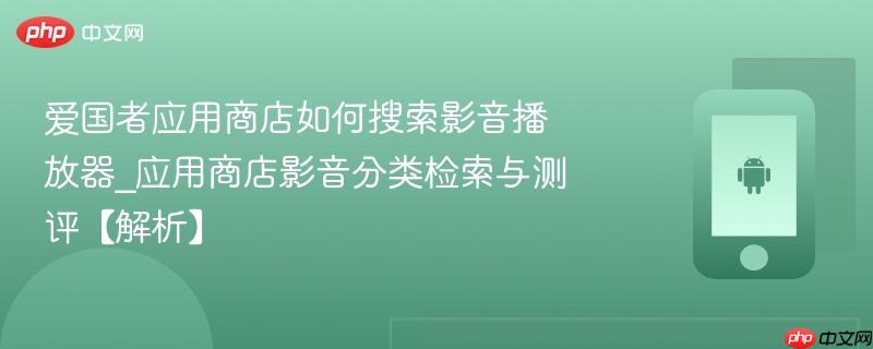 爱国者应用商店如何搜索影音播放器_应用商店影音分类检索与测评【解析】
