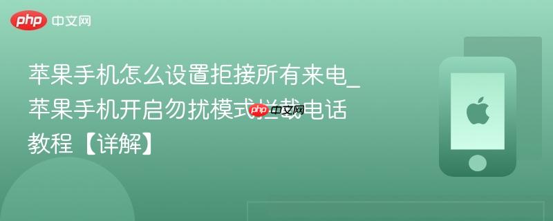 苹果手机怎么设置拒接所有来电_苹果手机开启勿扰模式拦截电话教程【详解】