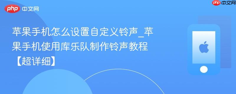 苹果手机怎么设置自定义铃声_苹果手机使用库乐队制作铃声教程【超详细】