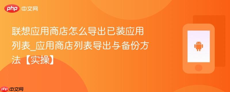 联想应用商店怎么导出已装应用列表_应用商店列表导出与备份方法【实操】