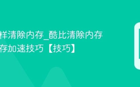 酷比怎样清除内存?酷比清除内存释放运存加速技巧【技巧】