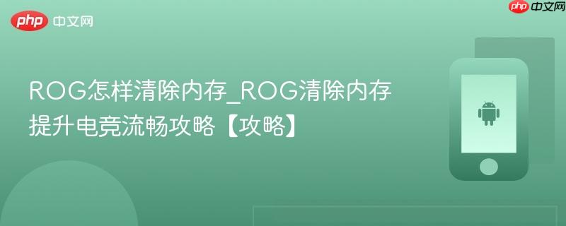 rog怎样清除内存_rog清除内存提升电竞流畅攻略【攻略】