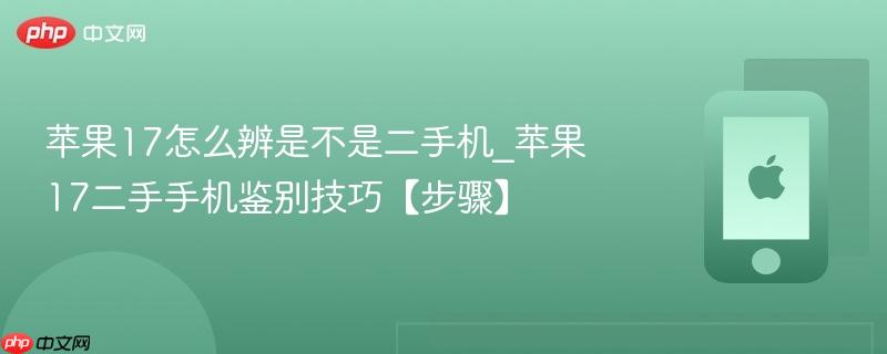 苹果17怎么辨是不是二手机_苹果17二手手机鉴别技巧【步骤】