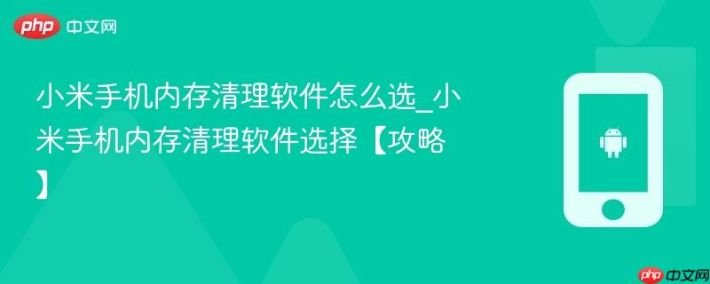 小米手机内存清理软件怎么选_小米手机内存清理软件选择【攻略】