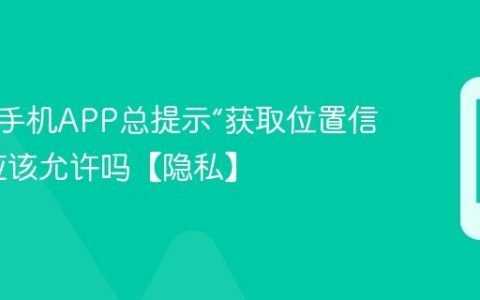 为什么手机APP总提示“获取位置信息”？应该允许吗【隐私】