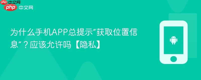 为什么手机app总提示“获取位置信息”？应该允许吗【隐私】