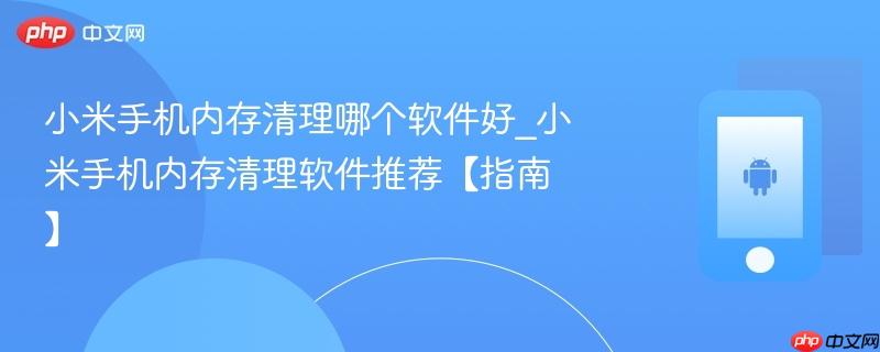 小米手机内存清理哪个软件好_小米手机内存清理软件推荐【指南】