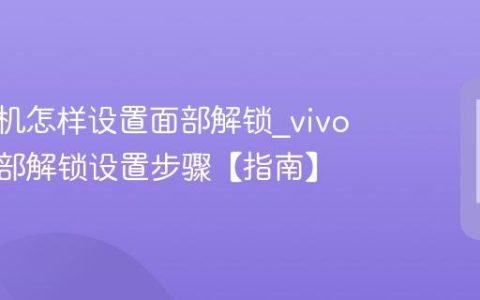 vivo手机怎样设置面部解锁?vivo手机面部解锁设置步骤【指南】