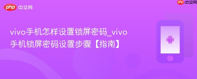 vivo手机怎样设置锁屏密码_vivo手机锁屏密码设置步骤【指南】