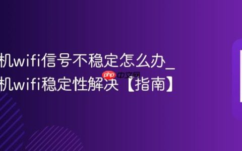 三星手机wifi信号不稳定怎么办?三星手机wifi稳定性解决【指南】