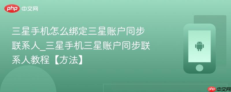 三星手机怎么绑定三星账户同步联系人_三星手机三星账户同步联系人教程【方法】