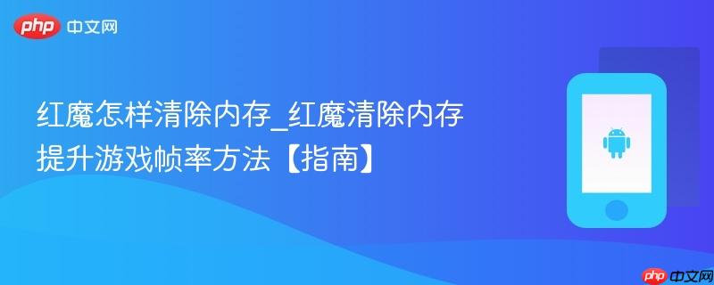 红魔怎样清除内存_红魔清除内存提升游戏帧率方法【指南】