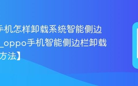 oppo手机怎样卸载系统智能侧边栏应用?oppo手机智能侧边栏卸载步骤【方法】