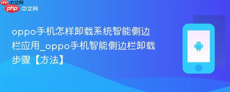 oppo手机怎样卸载系统智能侧边栏应用_oppo手机智能侧边栏卸载步骤【方法】