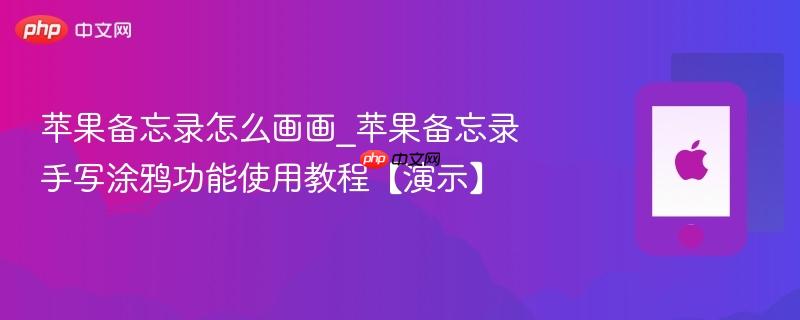 苹果备忘录怎么画画_苹果备忘录手写涂鸦功能使用教程【演示】