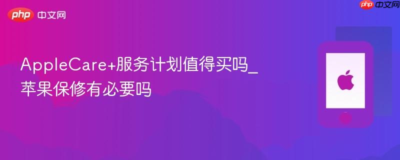 applecare+服务计划值得买吗_苹果保修有必要吗