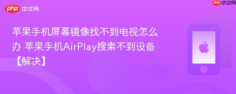 苹果手机屏幕镜像找不到电视怎么办 苹果手机airplay搜索不到设备【解决】