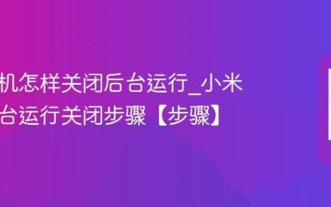 小米手机怎样关闭后台运行?小米手机后台运行关闭步骤【步骤】