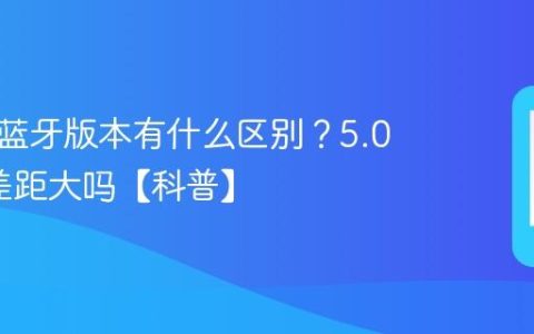 手机的蓝牙版本有什么区别？5.0和5.2差距大吗【科普】