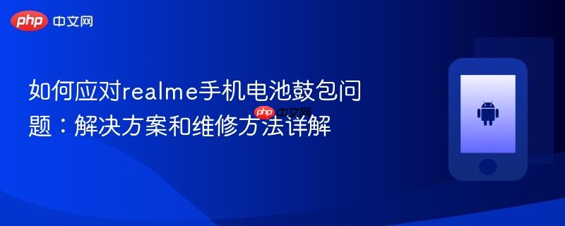 如何应对realme手机电池鼓包问题：解决方案和维修方法详解
