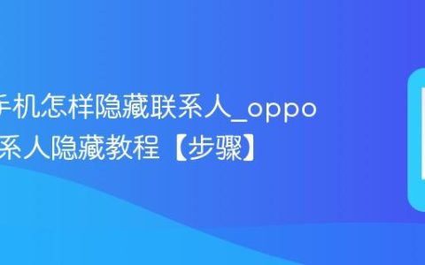 oppo手机怎样隐藏联系人?oppo手机联系人隐藏教程【步骤】