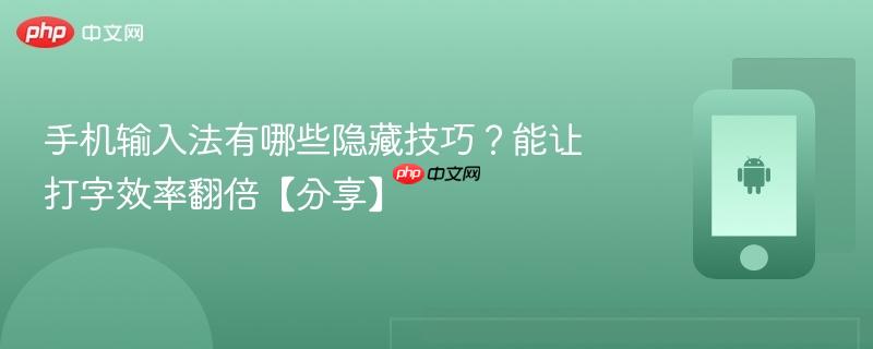 手机输入法有哪些隐藏技巧？能让打字效率翻倍【分享】