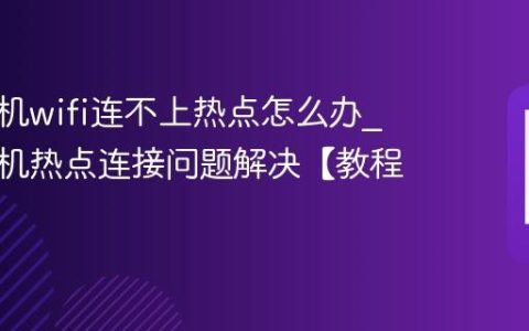 三星手机wifi连不上热点怎么办?三星手机热点连接问题解决【教程】