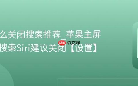 苹果怎么关闭搜索推荐?苹果主屏幕下滑搜索Siri建议关闭【设置】