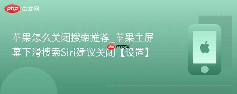 苹果怎么关闭搜索推荐_苹果主屏幕下滑搜索siri建议关闭【设置】