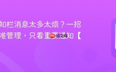 手机通知栏消息太多太烦？一招教你精准管理，只看重要通知【整理】