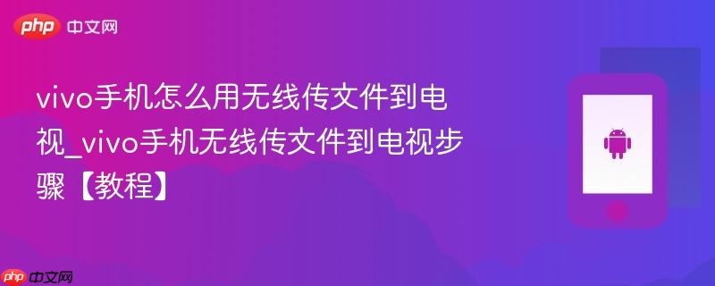 vivo手机怎么用无线传文件到电视_vivo手机无线传文件到电视步骤【教程】
