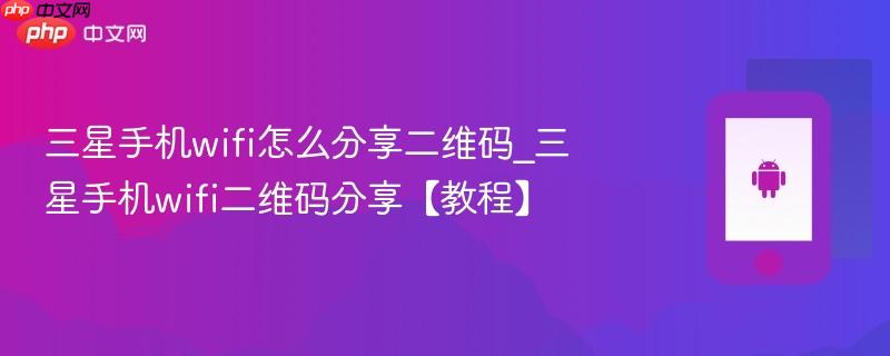 三星手机wifi怎么分享二维码_三星手机wifi二维码分享【教程】