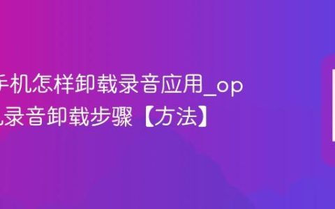 oppo手机怎样卸载录音应用?oppo手机录音卸载步骤【方法】