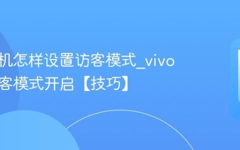 vivo手机怎样设置访客模式?vivo手机访客模式开启【技巧】