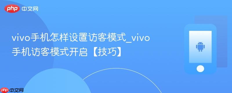 vivo手机怎样设置访客模式_vivo手机访客模式开启【技巧】