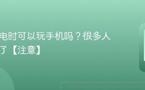 手机充电时可以玩手机吗？很多人都做错了【注意】
