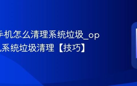 oppo手机怎么清理系统垃圾?oppo手机系统垃圾清理【技巧】